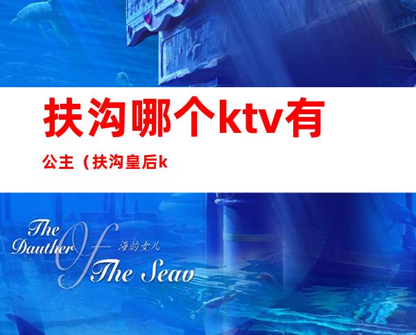 扶沟哪个ktv有公主（扶沟皇后ktv）