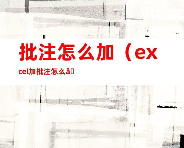 批注怎么加（excel加批注怎么加）