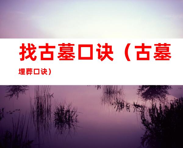 找古墓口诀（古墓埋葬口诀）