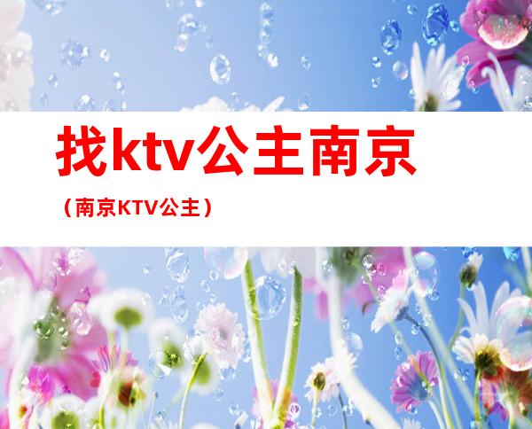 找ktv公主南京（南京KTV公主）