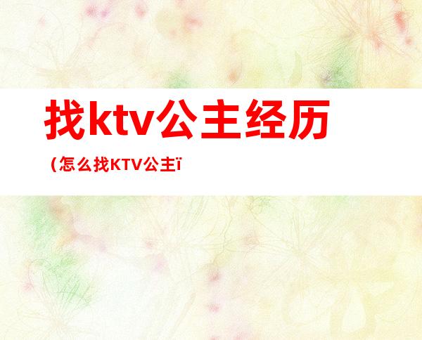找ktv公主经历（怎么找KTV公主）