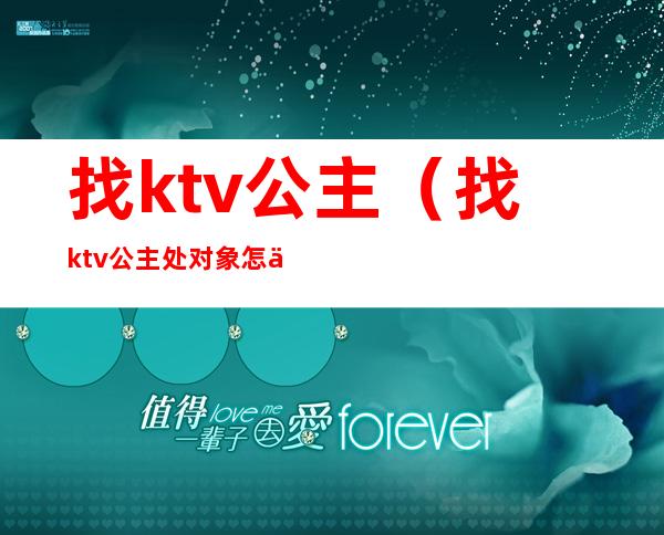 找ktv公主（找ktv公主处对象怎么样）