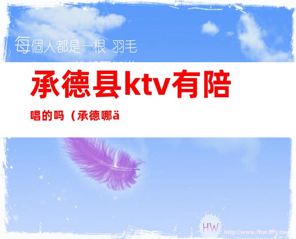 承德县ktv有陪唱的吗（承德哪个ktv有陪唱）