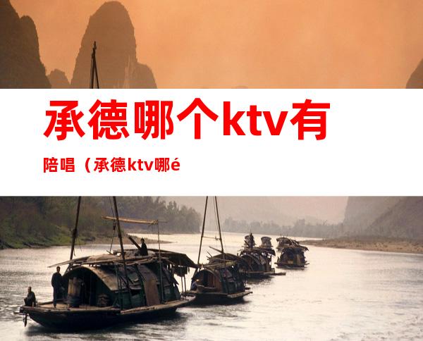 承德哪个ktv有陪唱（承德ktv哪里好玩）