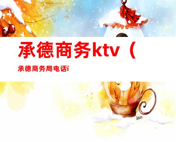 承德商务ktv（承德商务局电话）