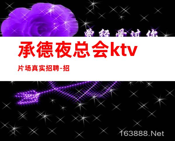 承德夜总会ktv片场真实招聘-招聘型男-更高新场KTV缺人起