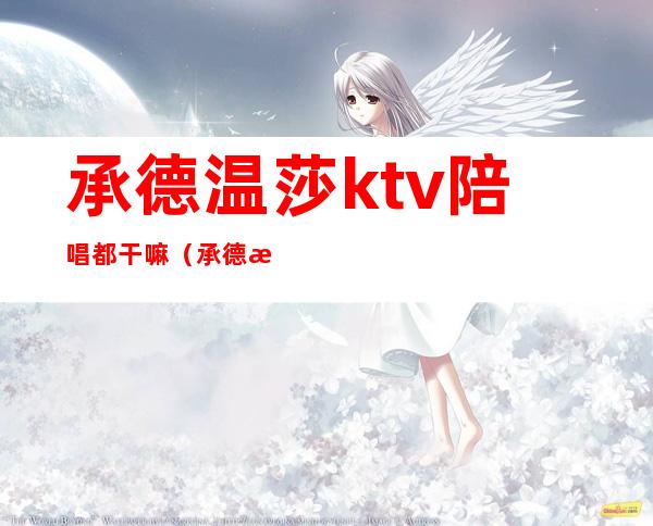 承德温莎ktv陪唱都干嘛（承德温莎ktv电话）