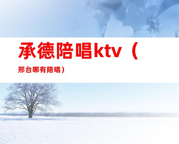 承德陪唱ktv（邢台哪有陪唱）