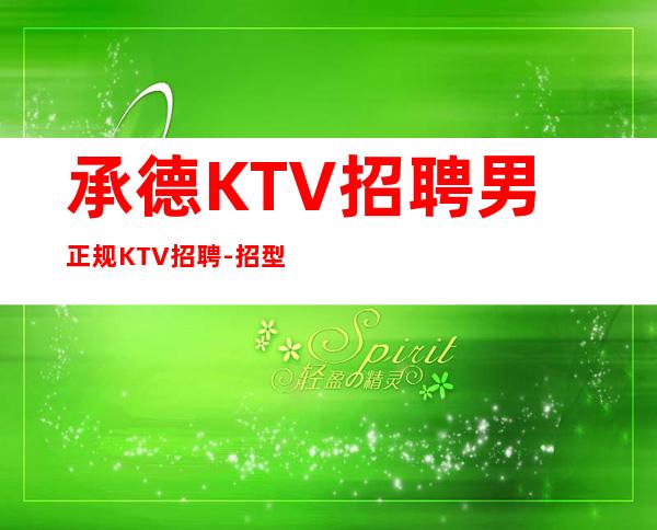 承德KTV招聘男.正规KTV招聘-招型男-一切都安排到位