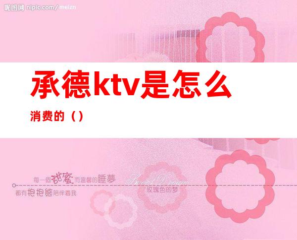 承德ktv是怎么消费的（）