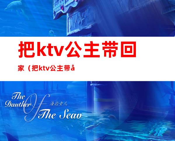 把ktv公主带回家（把ktv公主带回家还说对不起）