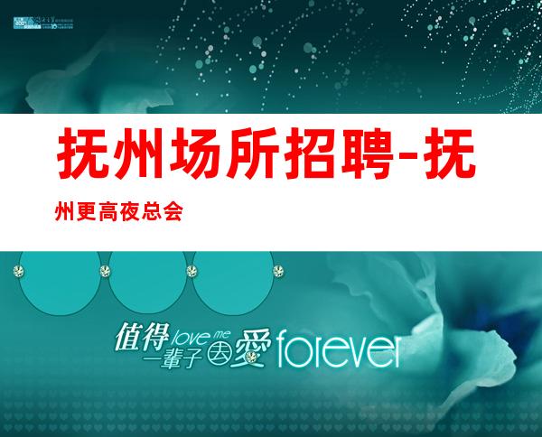 抚州场所招聘-抚州更高夜总会诚聘兼职服务生10