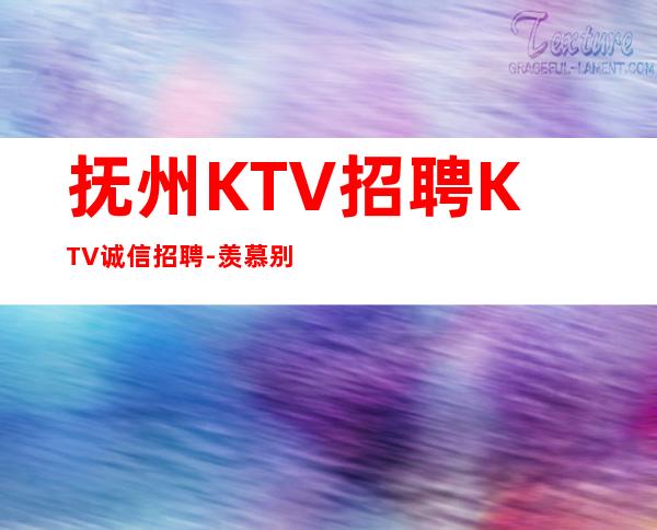 抚州KTV招聘KTV诚信招聘-羡慕别人没有用