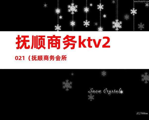 抚顺商务ktv2021（抚顺商务会所）