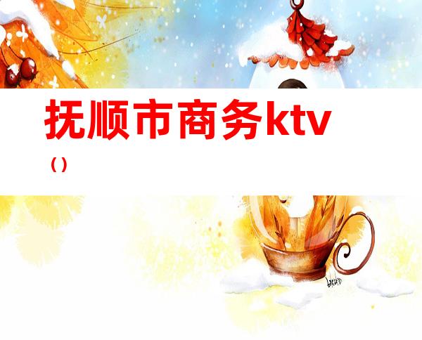 抚顺市商务ktv（）