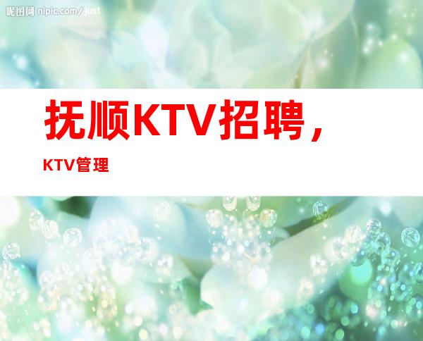 抚顺KTV招聘，KTV管理