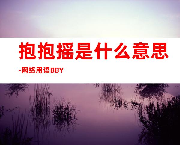 抱抱摇是什么意思-网络用语BBY是什么意思