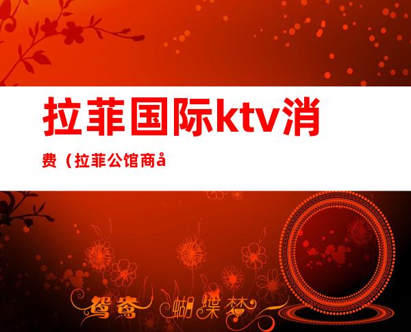 拉菲国际ktv消费（拉菲公馆商务KTV怎么样）