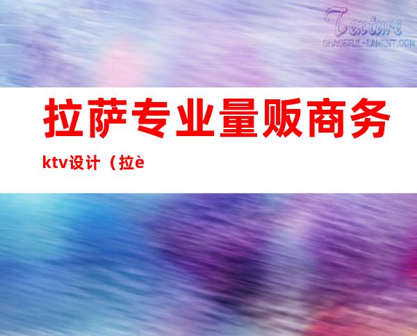 拉萨专业量贩商务ktv设计（拉萨ktv排行）