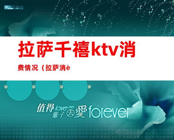 拉萨千禧ktv消费情况（拉萨消费最低的ktv有哪个）