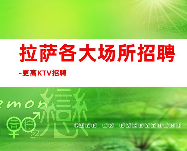 拉萨各大场所招聘-更高KTV招聘信息