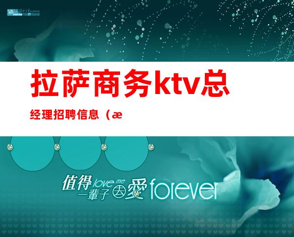 拉萨商务ktv总经理招聘信息（拉萨董事会KTV）