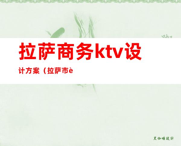 拉萨商务ktv设计方案（拉萨市西部经典ktv）