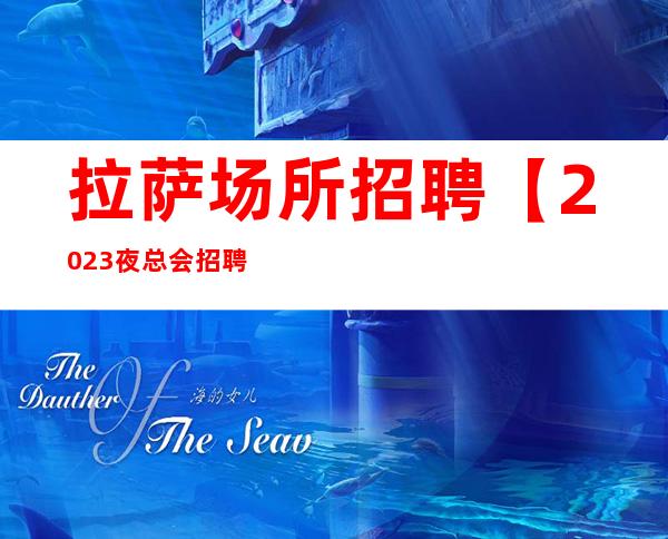 拉萨场所招聘【2023夜总会招聘】拉萨KTV招聘