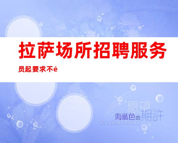 拉萨场所招聘服务员起要求不高好上班有住宿包机票