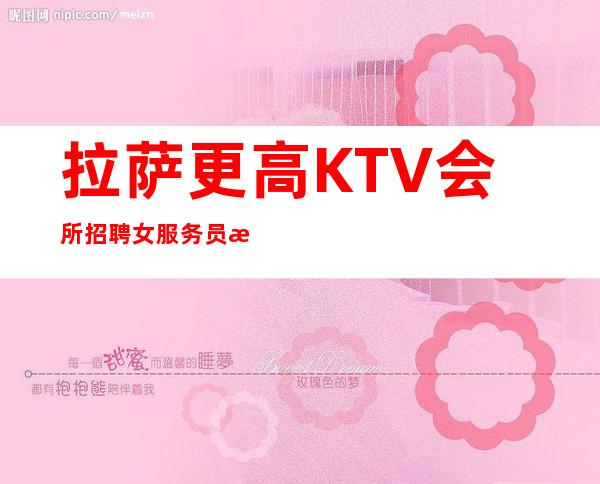 拉萨更高KTV会所招聘女服务员服务员好上班管住