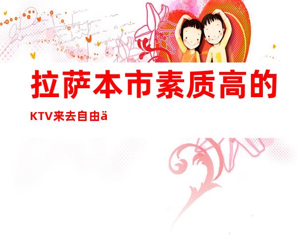 拉萨本市素质高的KTV来去自由不拖欠