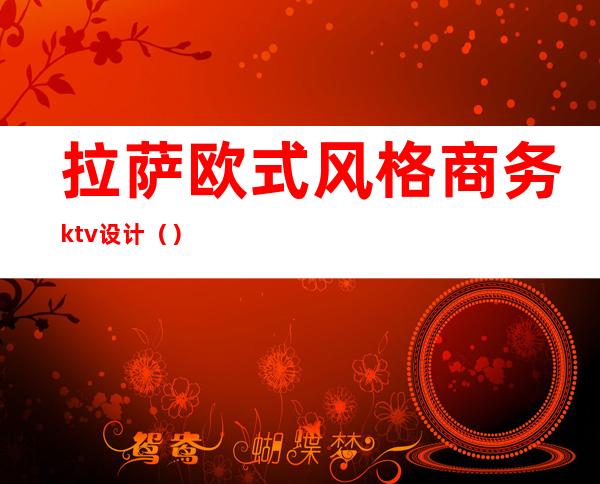 拉萨欧式风格商务ktv设计（）