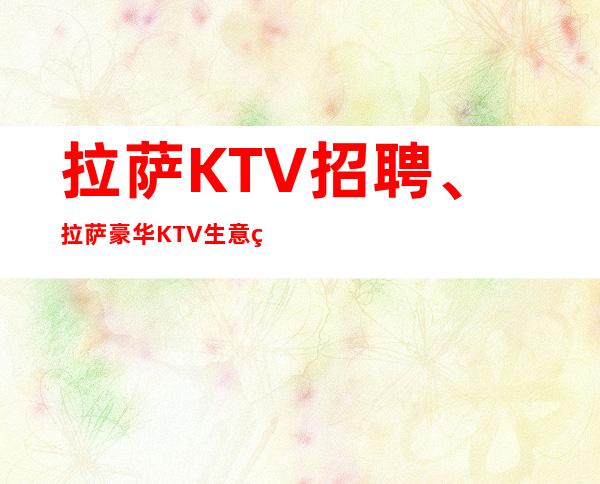 拉萨KTV招聘、拉萨豪华KTV生意火爆没有竞争好上班