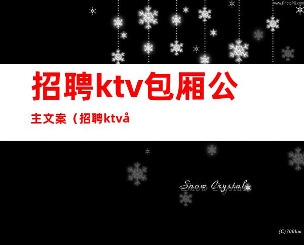 招聘ktv包厢公主文案（招聘ktv包厢公主文案搞笑）