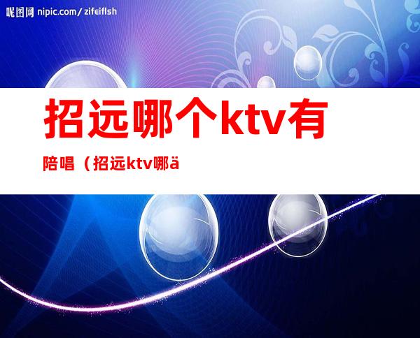 招远哪个ktv有陪唱（招远ktv哪个好而且实惠）