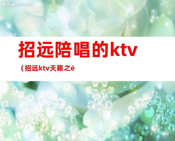 招远陪唱的ktv（招远ktv天籁之音陪唱）