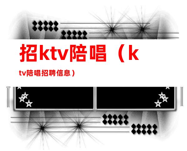 招ktv陪唱（ktv陪唱招聘信息）