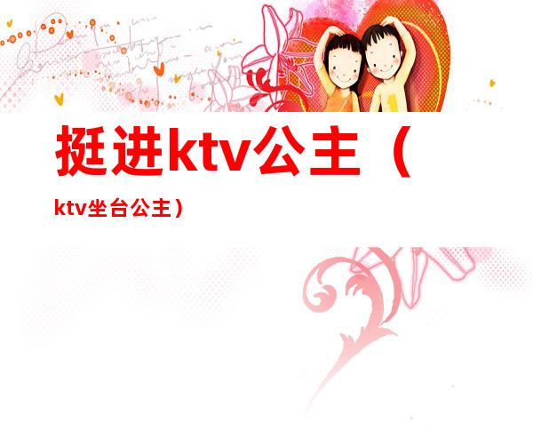 挺进ktv公主（ktv坐台公主）