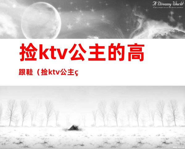 捡ktv公主的高跟鞋（捡ktv公主的高跟鞋犯法吗）