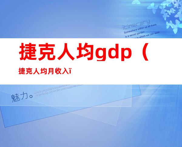 捷克人均gdp（捷克人均月收入）