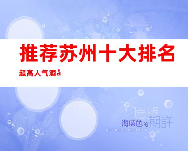 推荐:苏州十大排名超高人气酒吧小酒吧消费价格表