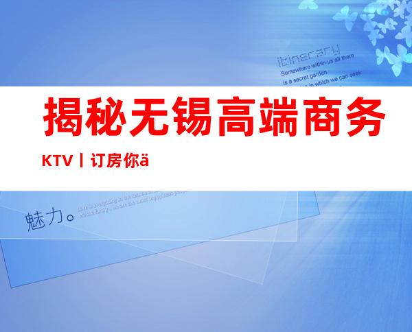 揭秘无锡高端商务KTV丨订房你体验过几家？