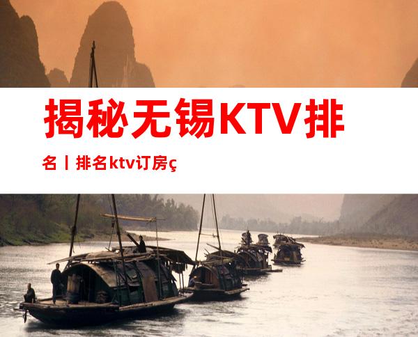 揭秘无锡KTV排名丨排名ktv订房网