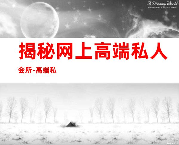 揭秘网上高端私人会所-高端私人会所是干啥的？