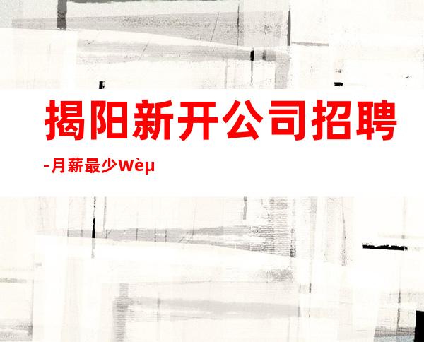 揭阳新开公司招聘-月薪最少W起