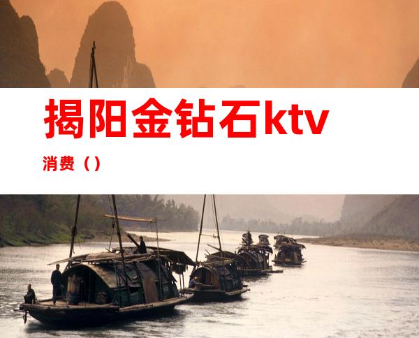 揭阳金钻石ktv消费（）