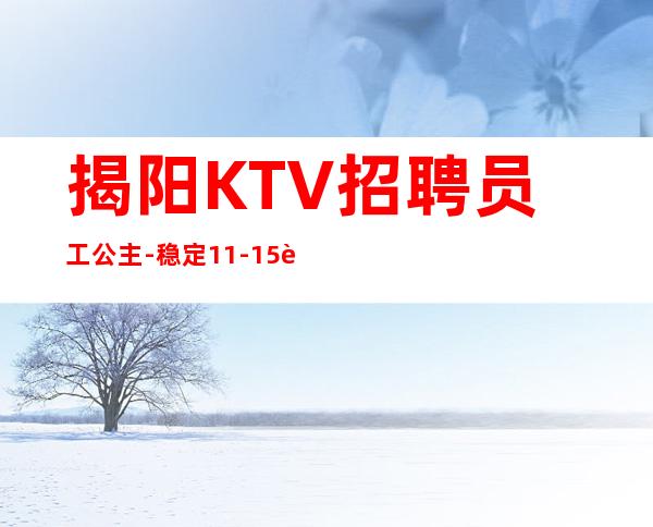 揭阳KTV招聘员工公主-稳定11-15起