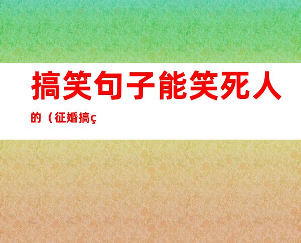 搞笑句子能笑死人的（征婚搞笑句子能笑死人的）