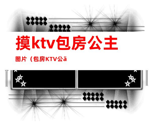 摸ktv包房公主图片（包房KTV公主）