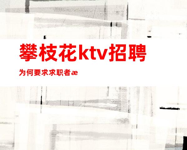 攀枝花ktv招聘为何要求求职者性格开朗？